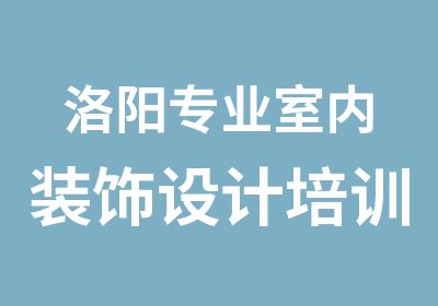 洛阳专业室内装饰设计培训机构