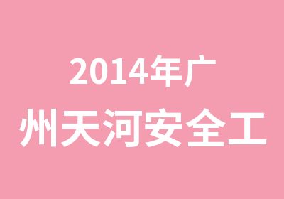 2014年广州天河安全工程师培训简章