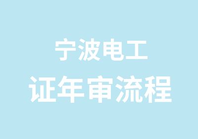 宁波电工证年审流程