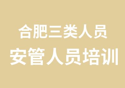 合肥三类人员安管人员培训班机构