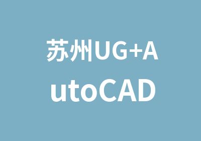 苏州UG+AutoCAD模具设计培训