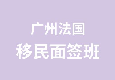 广州法国移民面签班