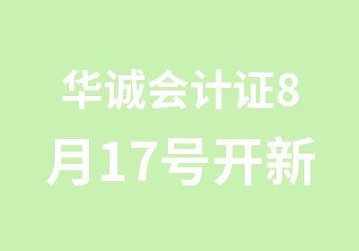 华诚会计证8月17号开新班咯