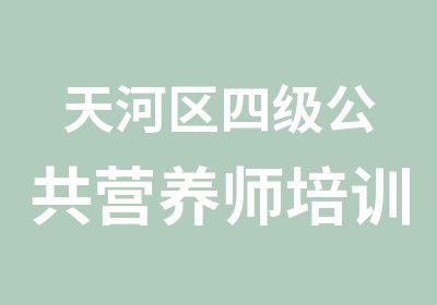 天河区四级公共营养师培训班