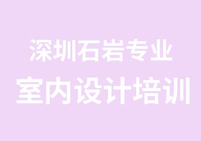 深圳石岩专业室内设计培训机构