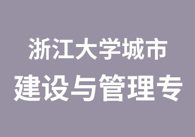 浙江大学城市建设与管理专题研修班