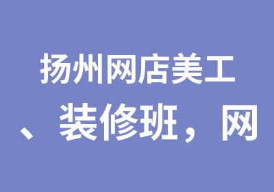 扬州网店美工、装修班，网页美工班