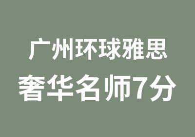 广州环球雅思奢华7分班培训学习