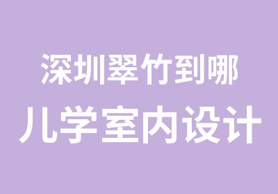 深圳翠竹到哪儿学室内设计