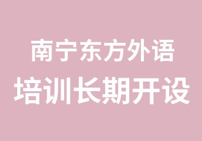 南宁东方外语培训长期开设多种外语培训