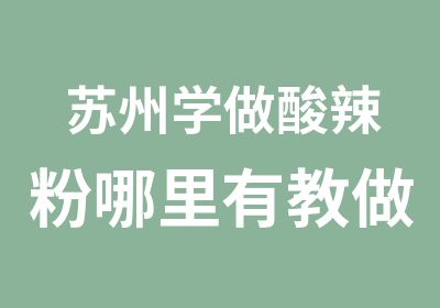 苏州学做酸辣粉哪里有教做酸辣粉