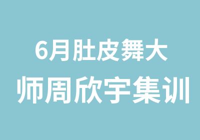 6月肚皮舞大师周欣宇集训课程