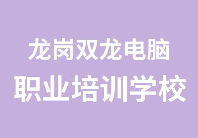 龙岗双龙电脑职业培训学校哪家好