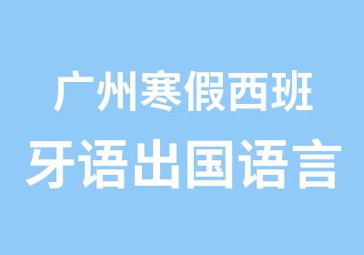 广州寒假西班牙语出国语言培训班