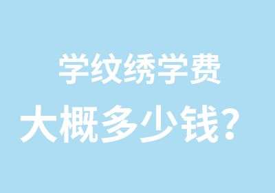 学纹绣学费大概多少钱？