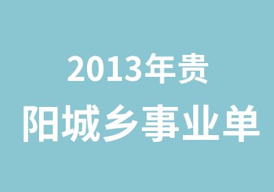 2013年贵阳城乡事业单位第二批公开招考