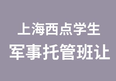 上海西点学生军事托管班让我自信飞翔