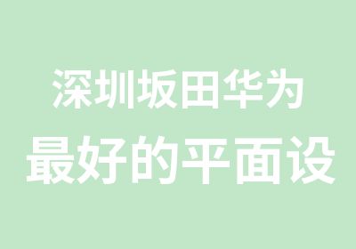 深圳坂田华为好的平面设计培训机构