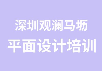 深圳观澜马坜平面设计培训学校