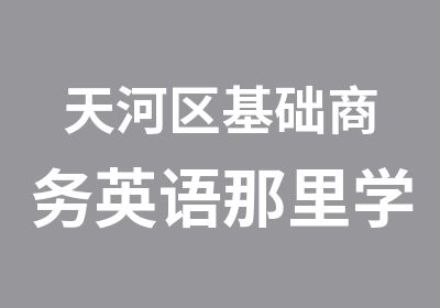 天河区基础商务英语那里学习好