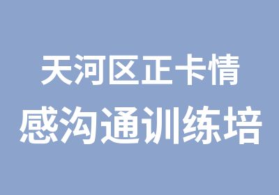 天河区正卡情感沟通训练培训班