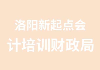 洛阳新起点会计培训财政局定点培训机构