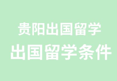 贵阳出国留学出国留学条件美国留学