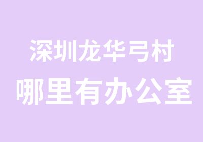 深圳龙华弓村哪里有办公室室内设计培训