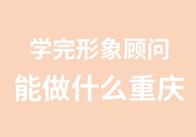 学完形象顾问能做什么重庆形象顾问培训