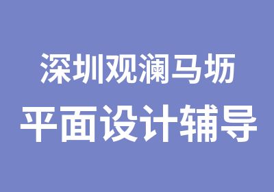 深圳观澜马坜平面设计辅导培训学校