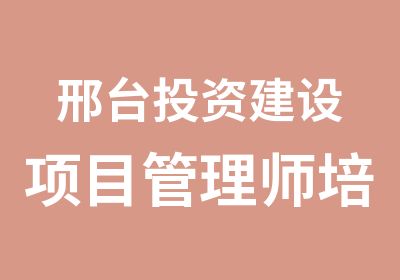 邢台投资建设项目管理师培训