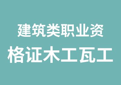 建筑类职业资格证木工瓦工混凝土工钢筋工等