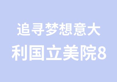 追寻梦想意大利国立美院8月下旬来华校考