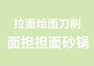 拉面烩面刀削面担担面砂锅培训