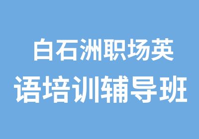 白石洲职场英语培训辅导班