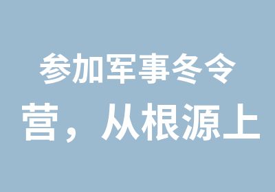 参加军事冬令营，从根源上缩小国内外孩子差别