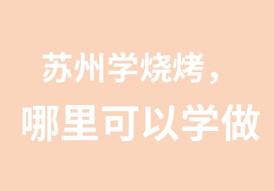 苏州学烧烤，哪里可以学做烧烤，叉烧烤大排