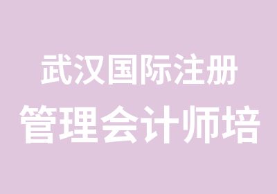 武汉国际注册管理会计师培训