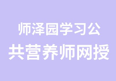 师泽园学习公共营养师网授课程