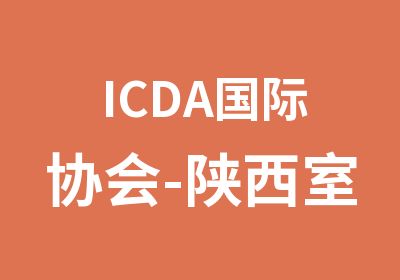 ICDA国际协会-陕西室内设计培训学校