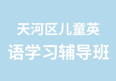 天河区儿童英语学习辅导班3至10岁