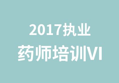 2017执业药师培训VIP协议班