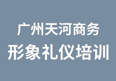 广州天河商务形象礼仪培训课程班