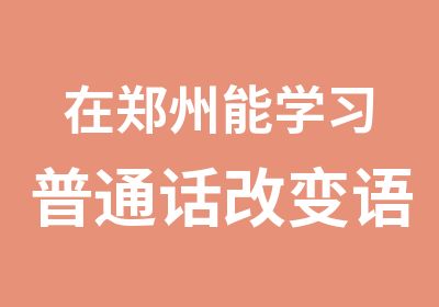 在郑州能学习普通话改变语音的培训班