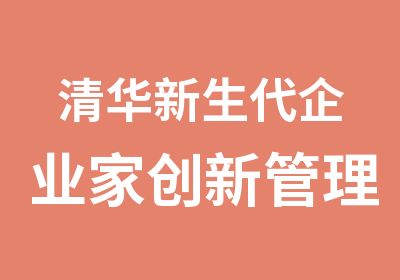 清华新生代企业家创新管理研修班