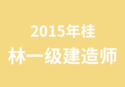 2015年桂林一级建造师考试培训课程