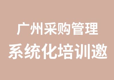 广州采购管理系统化培训邀请您参加