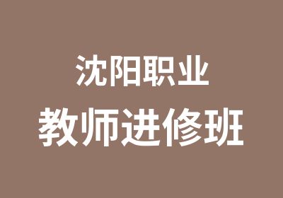 沈阳职业教师进修班