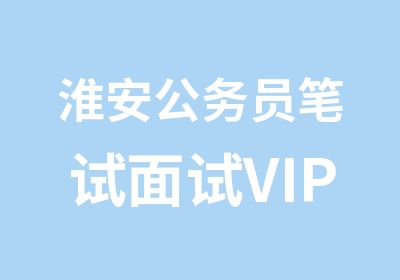 淮安公务员笔试面试VIP协议班