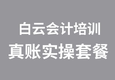 白云会计培训真账实操套餐班